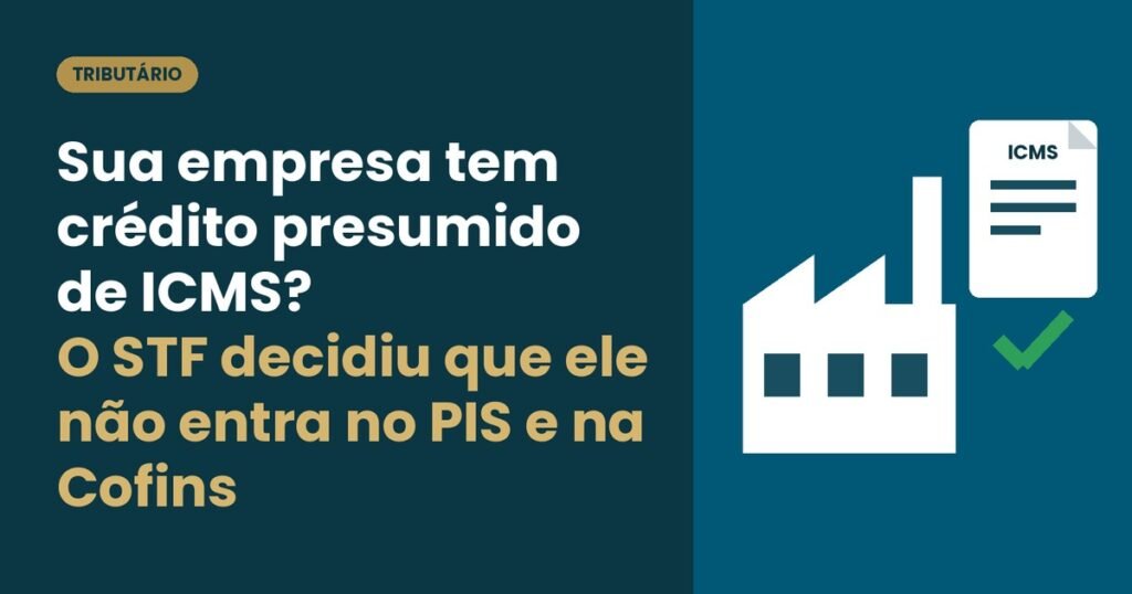 Sua empresa tem crédito presumido de ICMS? O STF decidiu que ele não entra no PIS e na Cofins