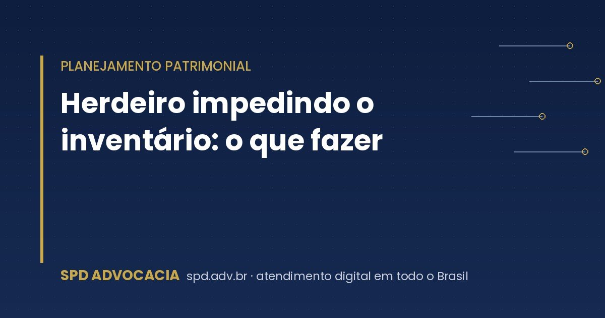 Herdeiro impedindo o inventário: o que fazer