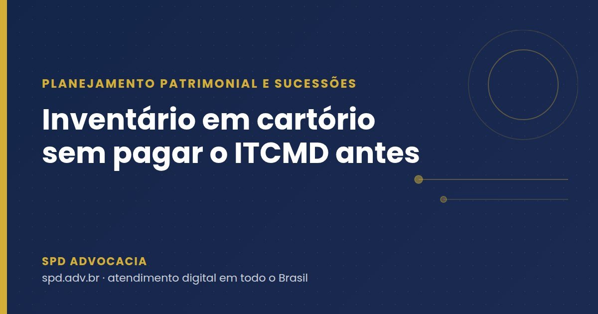 Inventário em cartório sem pagar o ITCMD antes: o que mudou com a Resolução 695 do CNJ