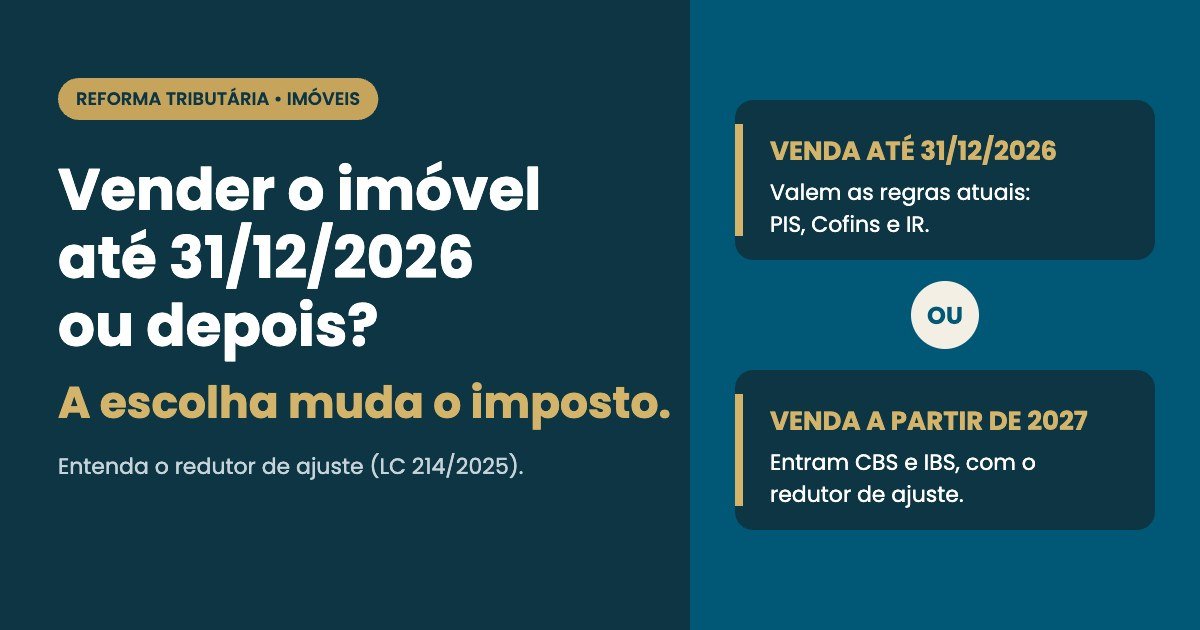 Capa: Vender o imóvel até 31/12/2026 ou depois? A escolha muda o imposto. Venda até 31/12/2026: valem as regras atuais (PIS, Cofins e IR). Venda a partir de 2027: entram CBS e IBS, com o redutor de ajuste